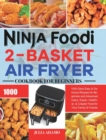 Image for Ninja Foodi 2-Basket Air Fryer Cookbook for Beginners : 1000-Days Easy &amp; Delicious Recipes for Beginners and Advanced Users. Easier, Healthier, &amp; Crispier Food for Your Family &amp; Friends