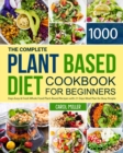 Image for The Complete Plant-Based Diet Cookbook for Beginners : 1000 Days Easy and Fresh Whole Food Plant-Based Recipes with 21 Days Meal Plan for Busy People