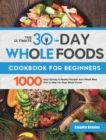 Image for The Ultimate 30-Day Whole Foods Cookbook for Beginners : 1000 Days Quickly &amp; Healthy Recipes and 4-Week Meal Plan to Help You Start Whole Foods