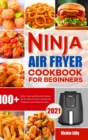 Image for Ninja Air Fryer Cookbook for Beginners : 100+ Quick, Easy and Delicious Recipes for the Ninja Air Fryer and Max XL (Beginners and Advanced Users)