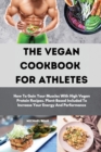 Image for The Vegan Cookbook For Athletes : How To Gain Your Muscles With High Vegan Protein Recipes. Plant-Based Included To Increase Your Energy And Performance