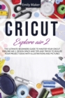 Image for Cricut Explore Air 2 : The Ultimate Beginners Guide to Master Your Cricut Explore Air 2 and Design Space and Tips and Tricks to Realize Your Project Ideas with illustrations and pictures