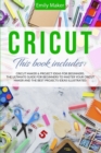Image for Cricut : This Book Includes: Cricut Maker &amp; Project Ideas For Beginners. The Ultimate Guide for Beginners To Master Your Cricut Maker And The Best Projects Ideas Illustrated.