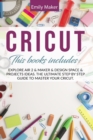 Image for Cricut : This Book Includes: Explore Air 2 &amp; Maker &amp; Design Space &amp; Projects Ideas. The Ultimate Step By Step Guide To Master Your Cricut.