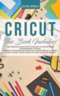 Image for CRICUT : The Thorough Collection Of Manuals To Master Cricut From Beginner To Expert. Improve Your Design Space Abilities To Create Beautiful Works Thanks To Many Project Ideas For Your Cricut Explore