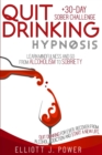 Image for Quit Drinking Hypnosis : Learn Mindfulness and Go from Alcoholism to Sobriety - Quit Drinking For Ever, Recover from Alcohol Addiction and Start a New Life + 30-Day Sober Challenge