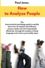 Image for How to Analyze People : The best practical psychology guide to quickly learn how to analyze and influence anyone easily, but most importantly effectively, through the analysis of body language and var