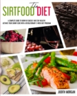 Image for The Sirtfood Diet : A Complete Guide to Burn Fat Quickly and Stay Healthy. Activate Your Skinny Gene with A Revolutionary 3-Week Diet Program