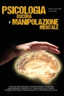 Image for Psicologia Oscura e Manipolazione Mentale : 7 Metodi per Gestire la Neuroscienza Cognitiva Migliorando l&#39;Empatia e il Linguaggio del Corpo, Scopri l&#39;Arte della Persuasione e le Tecniche della PNL