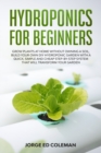 Image for Hydroponics for Beginners : Grow Plants at Home Without Owning a Soil, Build Your Own DIY Hydroponics Garden With a Quick, Simple and Cheap STEP-BY-STEP System That Will Transform Your Garden