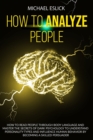 Image for How to Analyze People : How to Read People through Body Language and Master the Secrets of Dark Psychology to Understand Personality Types and Influence Human Behavior by Becoming a Skilled Persuader