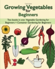 Image for Growing Vegetables for Beginners two Books in one : Vegetable Gardening for Beginners + Container Gardening for Beginners