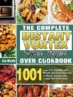 Image for The Complete Instant Vortex Air Fryer Oven Cookbook : 1001 Low-Fat, Healthy and Mouth-Watering Recipes to Boost Energy with Crispy Oil-Free Food