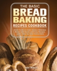 Image for The Basic Bread Baking Recipes Cookbook : Great Guide to Cook Various Delicious Bread with Quick and Easy Recipes under Step-by-Step Instructions