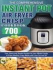 Image for The Comprehensive Instant-Pot Air Fryer Crisp Cookbook : 700 Tasy, Quick and Simple Recipes for your Whole Family to Enjoy Healthy Crispy Meals with Less Fat and Oil