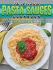 Image for The Essential Pasta Sauces Cookbook : Original, Flavorful and Time-Saved Recipes of Italian Cuisine to Keep the Flavor in Your Own Kitchen with Less Time and Energy