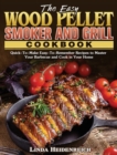 Image for The Easy Wood Pellet Smoker and Grill Cookbook : Quick-To-Make Easy-To-Remember Recipes to Master Your Barbecue and Cook in Your Home