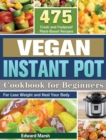 Image for Vegan Instant Pot Cookbook For Beginners : 475 Fresh and Foolproof Plant-Based Recipes for Lose Weight and Heal Your Body