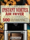 Image for The Complete Instant Vortex Air Fryer Oven Cookbook : 500 Quick, Savory and Creative Recipes to Air Fry, Roaste, Broil, Bake, Reheate, Dehydrate, and Rotisserie