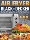 Image for Air Fryer BLACK+DECKER Toast Oven Cookbook : Enjoy Easy Tasty 800 Recipes on A Budget for Anybody Who can Cook Make your Healthy Meals