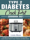 Image for Type 2 Diabetes Crock Pot Cookbook 2021 : The Most Easy, Healthy and Delicious Crock-Pot Slow Cooker Recipes Book for Type 2 Diabetes and Whole Health