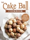 Image for The Cake Ball Cookbook : Irresistible Cake Ball Recipes for Both Beginners and Advanced Users