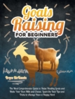 Image for Goats Raising For Beginners : The Most Comprehensive Guide To Raise Healthy Goats And Make Your Own Milk And Cheese. Learn The Best Tips And Tricks To Always Have A Happy Herd
