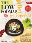 Image for The Low FODMAP Diet For Beginners : A Step By Step Plan To Build Your Custom Diet For A Fast IBS Relief, With Healthy And Delicious Recipes To Eat Well And Feel Great
