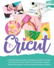 Image for Cricut : A Complete Pratical Guide to Mastering your Cricut Machine and Creating Fantastic Objects to Amaze Family &amp; Friends. Inspire Your Creativity with Illustrated Practical Examples!