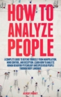 Image for How to Analyze People : The Ultimate Guide To Success at Work, In Life, and For Happy Relationships. Improve Your Social Skills, Emotional Agility, and Discover Why It Is More Useful than IQ.