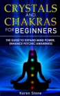 Image for Crystals and Chakras for Beginners : The Guide to Expand Mind Power, Enhance Psychic Awareness, Increase Spiritual Energy with the Power of Crystals and Healing Stones - Discovering Crystals&#39; Hidden P