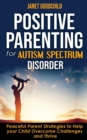 Image for Positive Parenting for Autism Spectrum Disorder : How to Stop Yelling and Love More Children with Autism and ADHD! Peaceful Parent Strategies to Help Your Child Overcome Challenges and Thrive