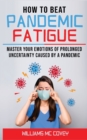 Image for How to Beat Pandemic Fatigue : Master your Emotions of Prolonged Uncertainty Caused by a Pandemic, included: Lack of Motivation-Changes in Eating or Sleeping Habits-Irritability-Stress and Difficulty 