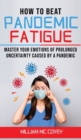 Image for How to Beat Pandemic Fatigue : Master your Emotions of Prolonged Uncertainty Caused by a Pandemic, included: Lack of Motivation-Changes in Eating or Sleeping Habits-Irritability-Stress and Difficulty 