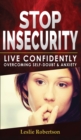 Image for Stop Insecurity! : How to Live Confidently Overcoming Self-Doubt and Anxiety in Relationship, Insecurity in Love and Business Decision-Making, Build Resilience Improving your Self -Esteem and Self-Con