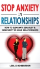 Image for Stop Anxiety in Relationships : How to Eliminate Jealousy and Insecurity in Your Relationships, Stop Negative Thinking, Attachment and Fear of Abandonment, Improve Communication, Understand Couple Con