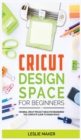 Image for Cricut Design Space for Beginners : Original Cricut Project Ideas for Beginners! The Complete Guide to Design-Space, with Step-by-Step Instructions, to Inspire Your Imagination and Creativity
