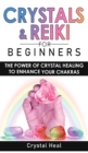 Image for Crystals and Reiki for Beginners : The Power of Crystals Healing to Enhance Your Chakras! Expand Mind Power, Enhance Psychic Awareness, Increase Spiritual Energy with the Power of Healing Stones