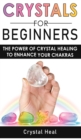 Image for Crystals for Beginners : The Power of Crystal Healing! How to Enhance Your Chakras-Spiritual Balance and Human Energy Field with Meditation Techniques, Reiki and Healing Stones!
