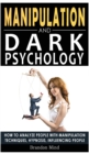 Image for Manipulation and Dark Psychology : How to Analyze People with Manipulation Techniques, Hypnosis, Influencing People and Become a Master of Persuasion! Body Language, NLP and Mind Control