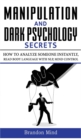 Image for Manipulation and Dark Psychology Secrets : How to Analyze Someone Instantly, Read Body Language with NLP, Mind Control, Brainwashing, Emotional Influence and Hypnotherapy - The Art of Speed Reading Pe