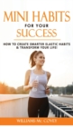 Image for Mini Habits for Your Success : How to Create Smarter Elastic Habits and Transform Your Life! 7 High Performance and Effective Atomic Blueprint Stacking-Habits!