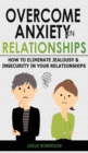 Image for Overcome Anxiety in Relationships : How to Eliminate Fear and Insecurity in Your Relationships, Cure Codependency, Stop Negative Thinking and Overcome Jealousy. Improve Your Communication with Your Pa