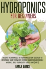 Image for Hydroponics for Beginners : Discover the Advantages of Hydroponics &amp; How to Develop an Unexpensive Solid System with the Right Knowledge and Suitable Materials. Build your healthy garden now! (part 1)