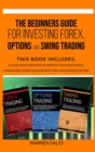 Image for The Beginners Guide for Investing Forex, Options and Swing Trading : 3 Books in 1: Guide with Strategies to Improve Your Investments, Manage Risk, Money Management for a Solid Passive Income