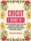 Image for Cricut : 3 Books in 1 Cricut for Beginners, Project Ideas and Design Space a Complete Guide to Mastering Your Cutting Machine with Practical Examples