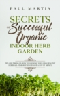 Image for Secrets of Successful Organic Indoor Herb Garden : Tips and Tricks on How to Growing Your Own Healthy Herbs All-Year-Round and Save a Lot of Money