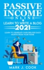 Image for Passive Income Online + Learn To Write A Blog 2021 : Learn To Generate Over $50,000 Each Month From Your Home