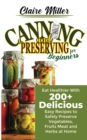Image for Canning and Preserving for Beginners : Eat Healthier With 200+ Delicious Easy Recipes to Safely Preserve Vegetables, Fruits Meat and Herbs at Home