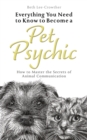 Image for Everything you need to know to become a pet psychic  : how to master the secrets of animal communication